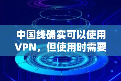 中国线确实可以使用VPN，但使用时需要根据具体情况和设备配置进行。以下是一些关键点