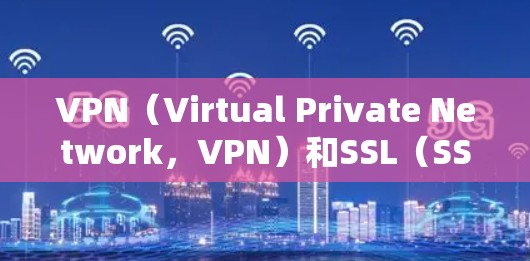 VPN（Virtual Private Network，VPN）和SSL（SSL/TLS）都是用于加密通信和数据传输的重要技术。以下是对两者安全性的对比分析