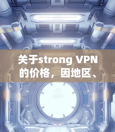 关于strong VPN的价格，因地区、地区差异以及用户的具体需求而异，无法提供具体的价格。以下是关于VPN的基本信息和常见价格范围，供您参考