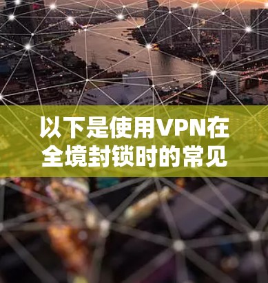 以下是使用VPN在全境封锁时的常见情况和方法