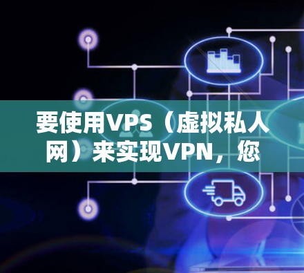 要使用VPS（虚拟私人网）来实现VPN，您可以按照以下步骤操作