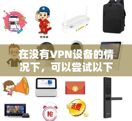 在没有VPN设备的情况下，可以尝试以下方法获取视频内容