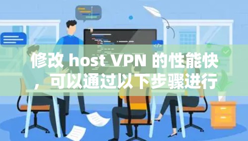 修改 host VPN 的性能快，可以通过以下步骤进行优化
