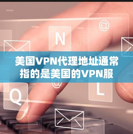 美国VPN代理地址通常指的是美国的VPN服务提供商。美国拥有多个知名的VPN服务提供商，这些服务通常提供多种功能，如保护隐私、加密通信、流媒体访问等。以下是几个主要的美国VPN服务提供商