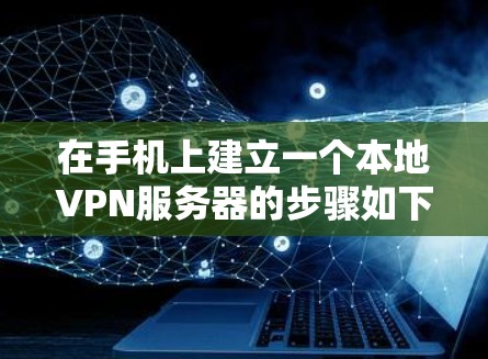 在手机上建立一个本地VPN服务器的步骤如下