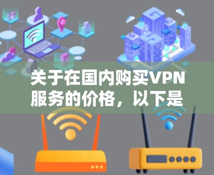 关于在国内购买VPN服务的价格，以下是一些常见的价格范围和推荐