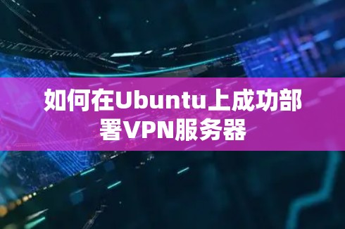 如何在Ubuntu上成功部署VPN服务器