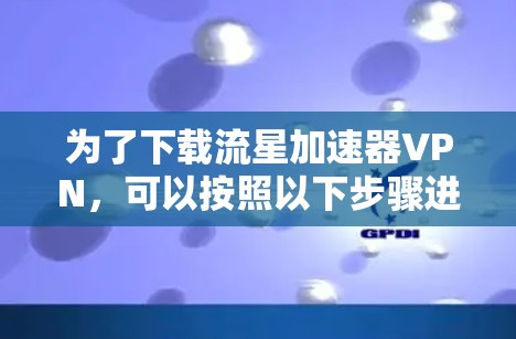 为了下载流星加速器VPN，可以按照以下步骤进行操作