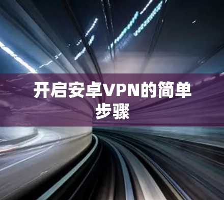 开启安卓VPN的简单步骤
