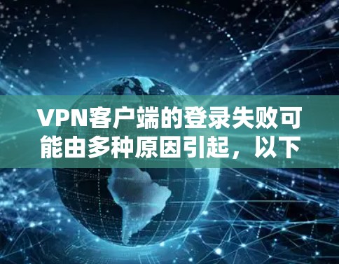 VPN客户端的登录失败可能由多种原因引起，以下是一些常见的原因和解决方法