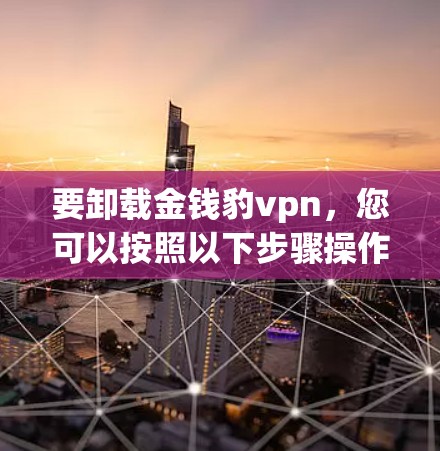 要卸载金钱豹vpn，您可以按照以下步骤操作
