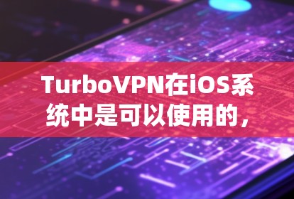 TurboVPN在iOS系统中是可以使用的，以下是使用TurboVPN在iOS设备上的步骤