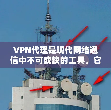 VPN代理是现代网络通信中不可或缺的工具，它帮助用户在各种网络环境中安全、灵活地进行在线活动。以下是VPN代理的主要用途