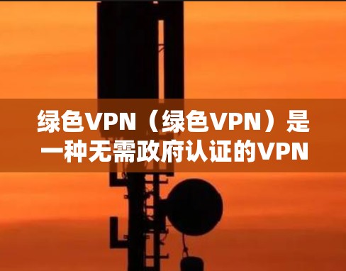 绿色VPN（绿色VPN）是一种无需政府认证的VPN服务，通常以简单和低成本吸引用户。虽然绿色VPN听起来似乎安全，但并不能完全避免所有安全风险。以下是一些需要考虑的安全问题