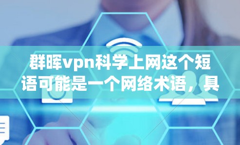 群晖vpn科学上网这个短语可能是一个网络术语，具体含义取决于上下文。以下是对其可能的解释