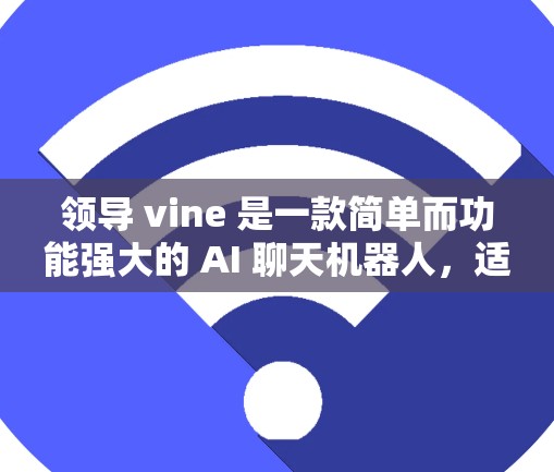 领导 vine 是一款简单而功能强大的 AI 聊天机器人，适合日常交流和紧急情况处理。以下是一些详细的使用指南