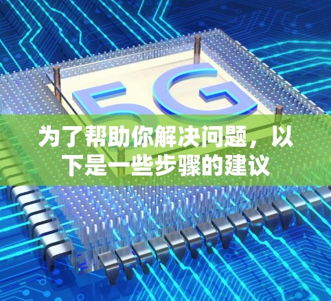 为了帮助你解决问题，以下是一些步骤的建议