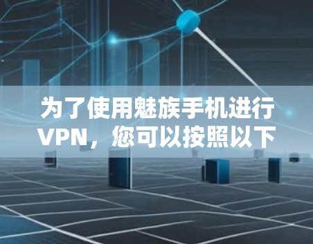 为了使用魅族手机进行VPN，您可以按照以下步骤进行