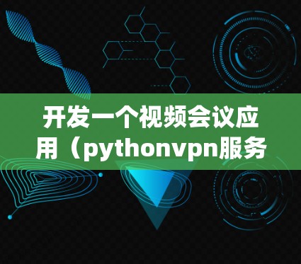 开发一个视频会议应用（pythonvpn服务器）是一个复杂的项目，涉及多个技术领域和模块。以下是一个逐步详细的开发步骤指南