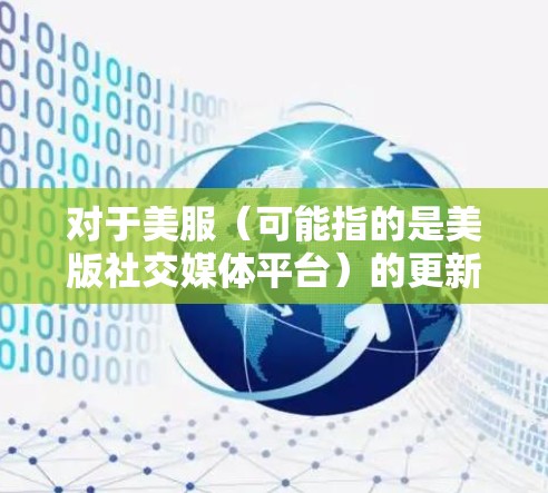 对于美服（可能指的是美版社交媒体平台）的更新需求，需要考虑以下几个方面