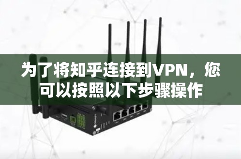 为了将知乎连接到VPN，您可以按照以下步骤操作