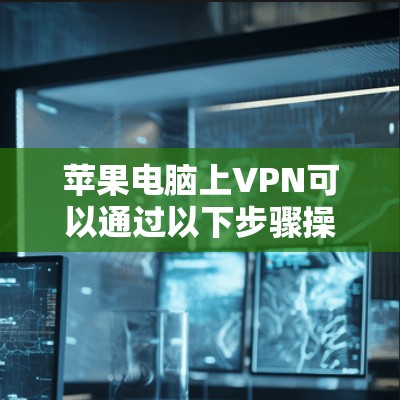 苹果电脑上VPN可以通过以下步骤操作