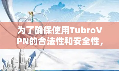 为了确保使用TubroVPN的合法性和安全性，建议按照以下步骤进行