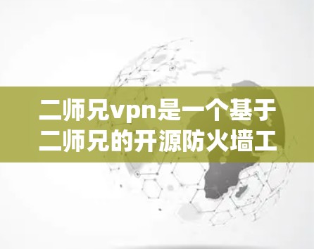 二师兄vpn是一个基于二师兄的开源防火墙工具,旨在提供更强大的安全防护功能。以下是一些关于二师兄vpn的使用教程和信息 二师兄vpn是一个基于二师兄的开源防火墙工具,旨在提供更强大的安全防护功能。以下是一些关于二师兄vpn的使用教程和信息