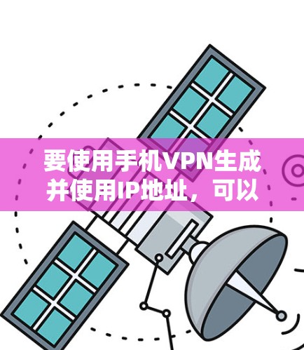 要使用手机VPN生成并使用IP地址，可以按照以下步骤进行