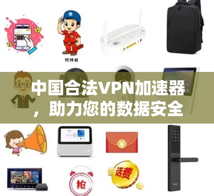 中国合法VPN加速器，助力您的数据安全与网络体验