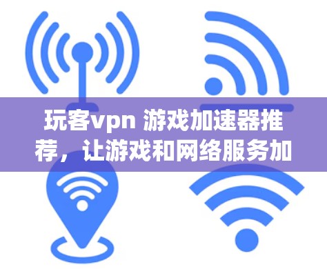 玩客vpn 游戏加速器推荐,让游戏和网络服务加速更简单! 玩客vpn 游戏加速器推荐,让游戏和网络服务加速更简单!