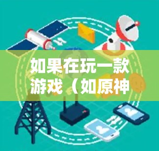 如果在玩一款游戏（如原神）时感到难以连接游戏，或者希望使用VPN来提高连接速度，以下是一些步骤和建议