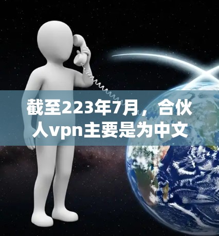 截至223年7月，合伙人vpn主要是为中文用户设计的，主要功能包括聊天、记录投资组合、分享投资经验和获取投资建议。如果你正在使用安卓版的合伙人vpn，通常可以下载该应用并按照提示进行注册和登录