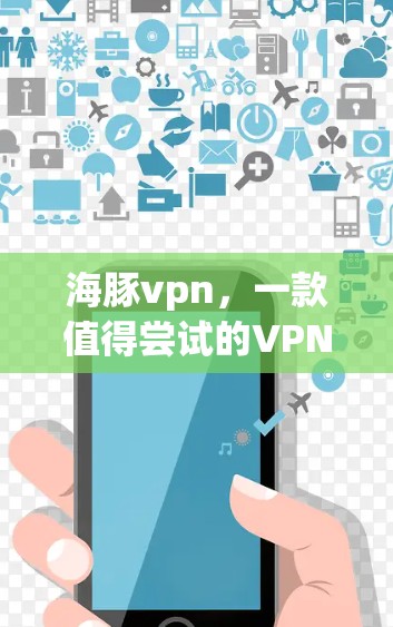 海豚vpn，一款值得尝试的VPN软件，你值得拥有？