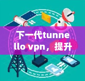 下一代tunnello vpn，提升视频会议性能的新解决方案