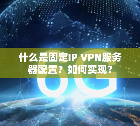 什么是固定IP VPN服务器配置？如何实现？