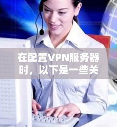 在配置VPN服务器时，以下是一些关键步骤和详细指南