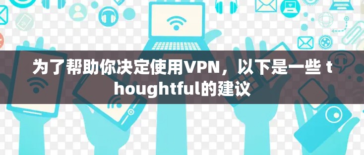 为了帮助你决定使用VPN，以下是一些 thoughtful的建议