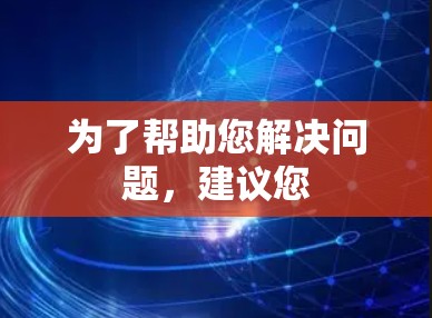 为了帮助您解决问题，建议您