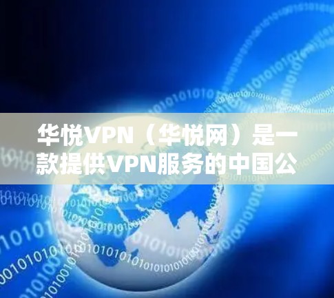 华悦VPN（华悦网）是一款提供VPN服务的中国公司，主要为用户提供VPN解包、防火墙优化、流媒体下载和视频解压等功能。以下是关于华悦VPN的一些关键信息