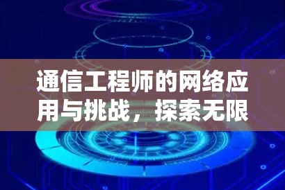 通信工程师的网络应用与挑战，探索无限可能