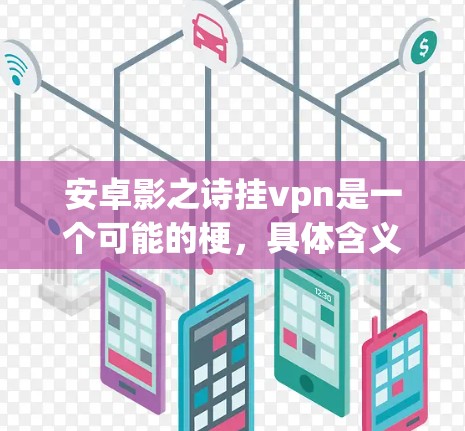 安卓影之诗挂vpn是一个可能的梗，具体含义可能因上下文而异。以下是几种可能的解释