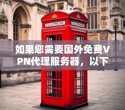 如果您需要国外免费VPN代理服务器，以下是几种可靠的方式和资源供您参考