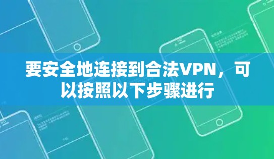 要安全地连接到合法VPN，可以按照以下步骤进行