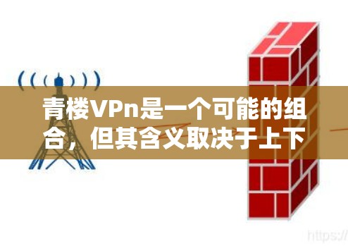 青楼VPn是一个可能的组合，但其含义取决于上下文。以下是一些可能的解释