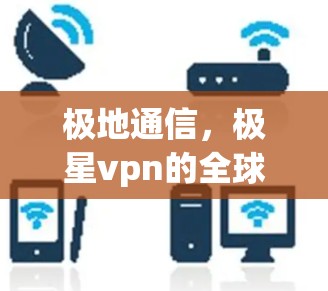 极地通信，极星vpn的全球解决方案