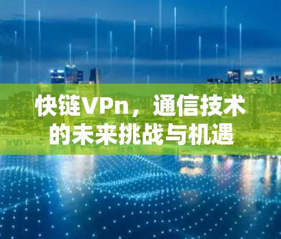 快链VPn，通信技术的未来挑战与机遇