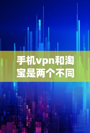 手机vpn和淘宝是两个不同的软件，分别用于不同的用途