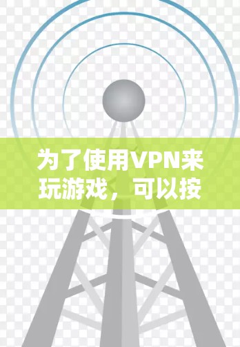 为了使用VPN来玩游戏，可以按照以下步骤操作