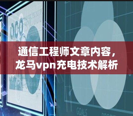 通信工程师文章内容，龙马vpn充电技术解析